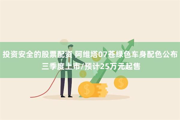 投资安全的股票配资 阿维塔07苍绿色车身配色公布 三季度上市/预计25万元起售