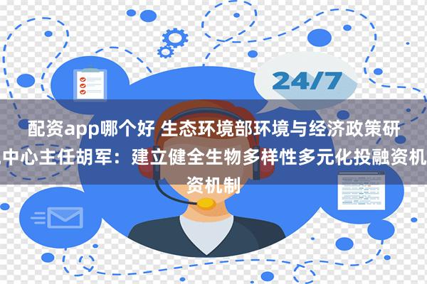 配资app哪个好 生态环境部环境与经济政策研究中心主任胡军：建立健全生物多样性多元化投融资机制