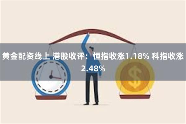 黄金配资线上 港股收评：恒指收涨1.18% 科指收涨2.48%