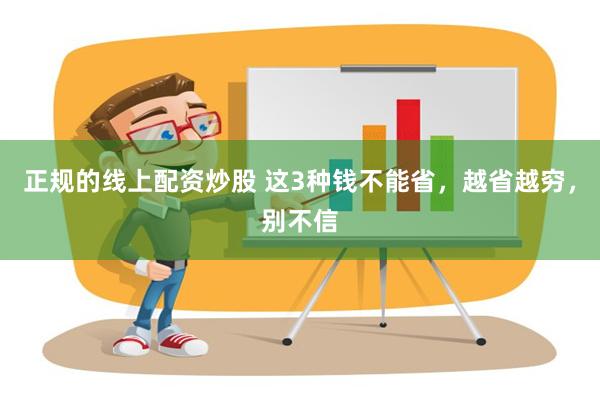 正规的线上配资炒股 这3种钱不能省，越省越穷，别不信