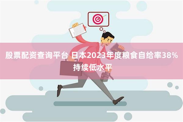 股票配资查询平台 日本2023年度粮食自给率38% 持续低水平