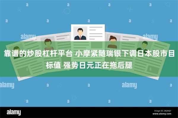 靠谱的炒股杠杆平台 小摩紧随瑞银下调日本股市目标值 强势日元正在拖后腿