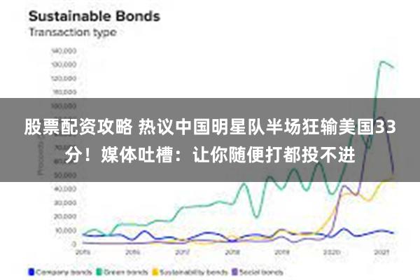 股票配资攻略 热议中国明星队半场狂输美国33分！媒体吐槽：让你随便打都投不进