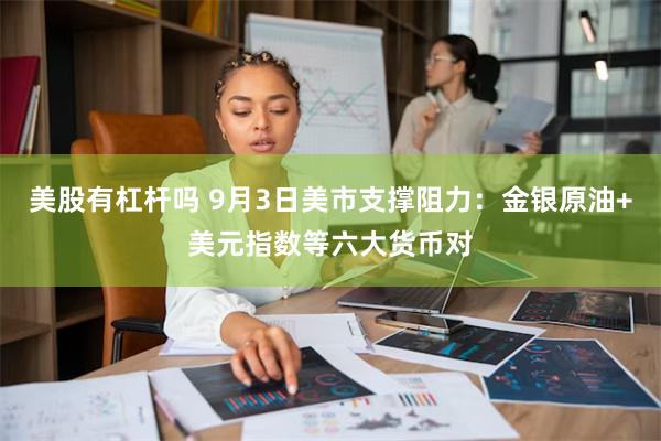 美股有杠杆吗 9月3日美市支撑阻力：金银原油+美元指数等六大货币对