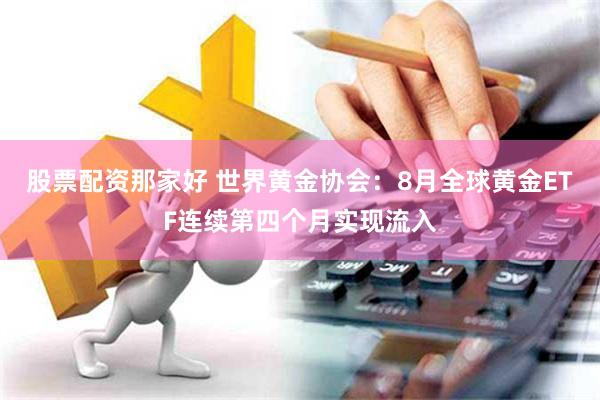 股票配资那家好 世界黄金协会：8月全球黄金ETF连续第四个月实现流入