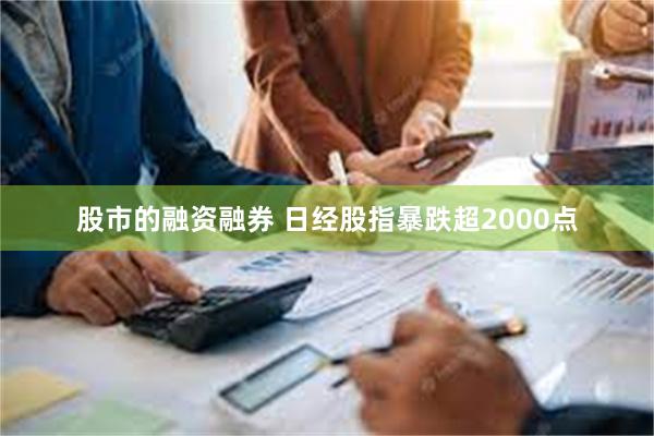 股市的融资融券 日经股指暴跌超2000点