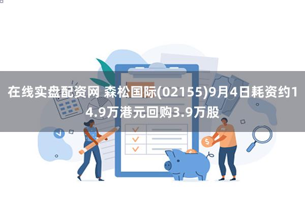 在线实盘配资网 森松国际(02155)9月4日耗资约14.9万港元回购3.9万股