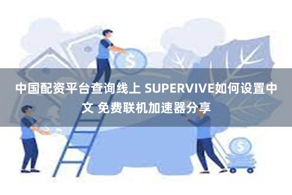 中国配资平台查询线上 SUPERVIVE如何设置中文 免费联机加速器分享