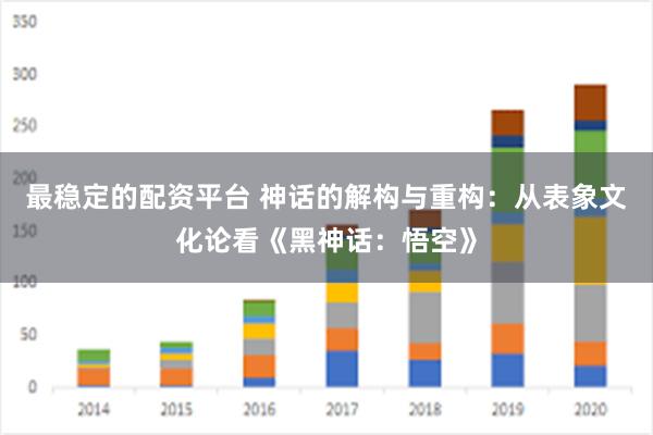 最稳定的配资平台 神话的解构与重构：从表象文化论看《黑神话：悟空》