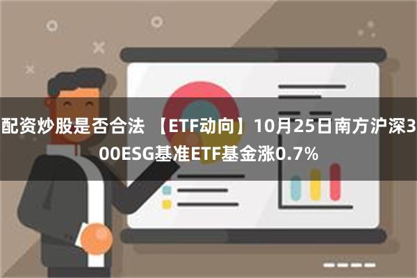 配资炒股是否合法 【ETF动向】10月25日南方沪深300ESG基准ETF基金涨0.7%