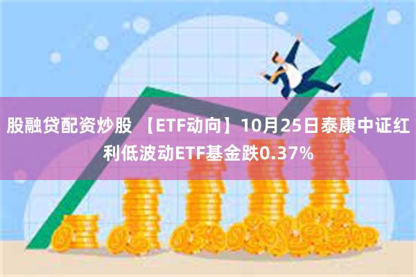 股融贷配资炒股 【ETF动向】10月25日泰康中证红利低波动ETF基金跌0.37%