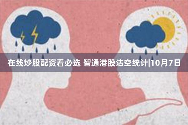 在线炒股配资看必选 智通港股沽空统计|10月7日