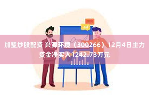 加盟炒股配资 兴源环境（300266）12月4日主力资金净买入1242.73万元