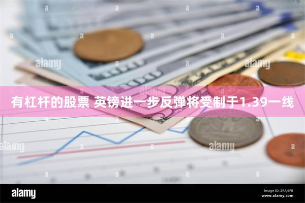 有杠杆的股票 英镑进一步反弹将受制于1.39一线