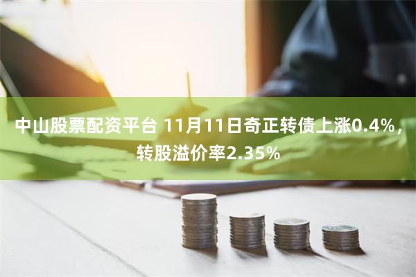 中山股票配资平台 11月11日奇正转债上涨0.4%，转股溢价率2.35%