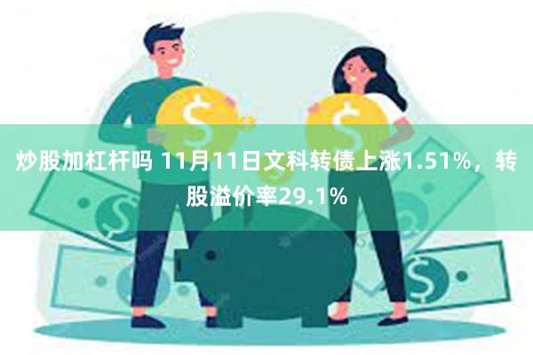 炒股加杠杆吗 11月11日文科转债上涨1.51%，转股溢价率29.1%