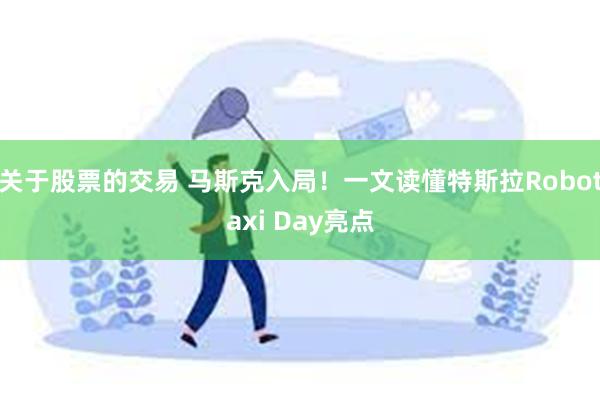 关于股票的交易 马斯克入局！一文读懂特斯拉Robotaxi Day亮点