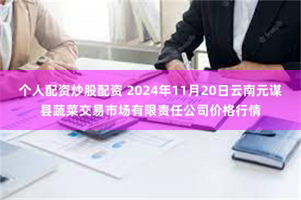 个人配资炒股配资 2024年11月20日云南元谋县蔬菜交易市场有限责任公司价格行情