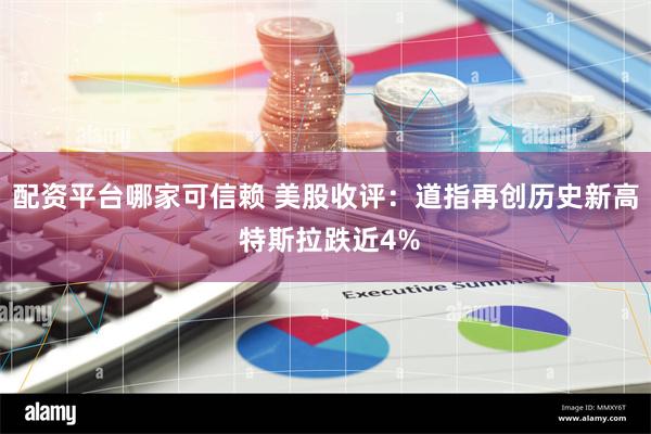 配资平台哪家可信赖 美股收评：道指再创历史新高 特斯拉跌近4%