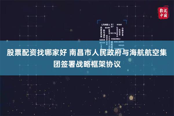 股票配资找哪家好 南昌市人民政府与海航航空集团签署战略框架协议