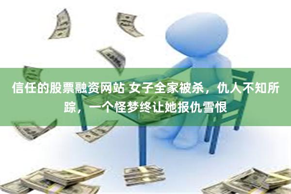 信任的股票融资网站 女子全家被杀，仇人不知所踪，一个怪梦终让她报仇雪恨