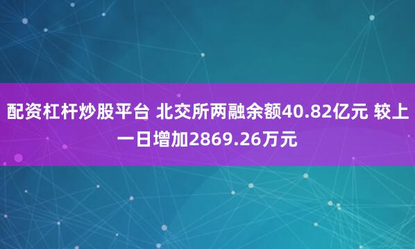 配资杠杆炒股平台 北交所两融余额40.82亿元 较上一日增加2869.26万元