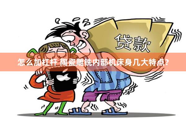 怎么加杠杆 陶瓷雕铣内部机床身几大特点？