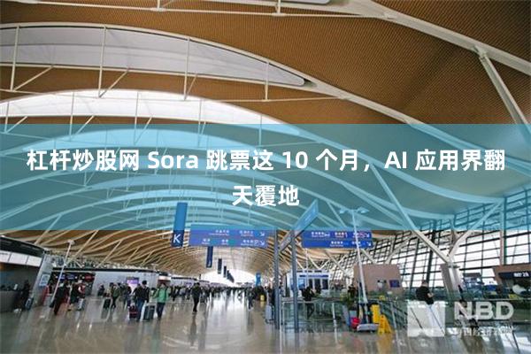 杠杆炒股网 Sora 跳票这 10 个月，AI 应用界翻天覆地