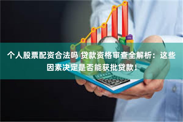 个人股票配资合法吗 贷款资格审查全解析：这些因素决定是否能获批贷款！