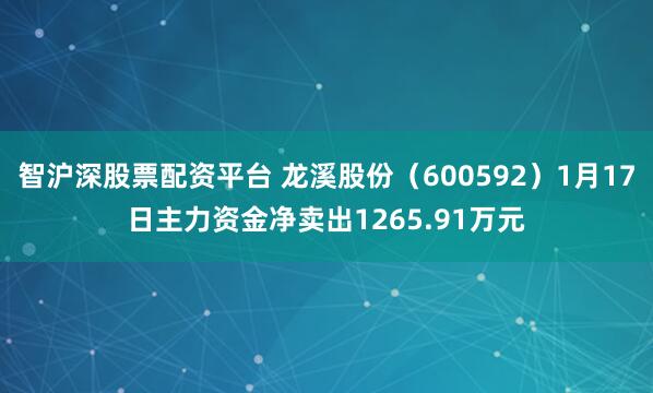 智沪深股票配资平台 龙溪股份（600592）1月17日主力资金净卖出1265.91万元