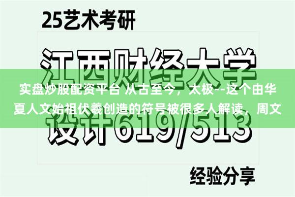 实盘炒股配资平台 从古至今，太极--这个由华夏人文始祖伏羲创造的符号被很多人解读，周文