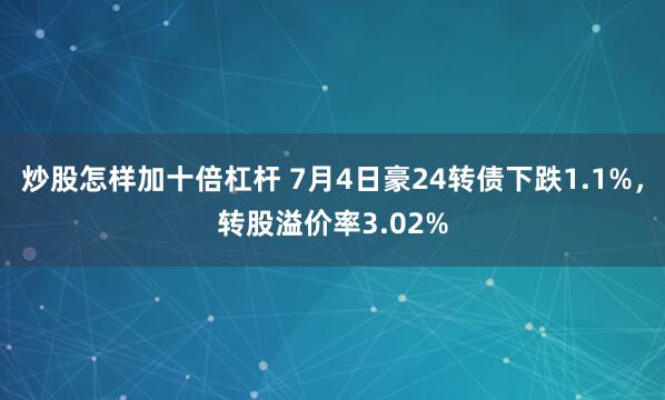 炒股怎样加十倍杠杆 7月4日豪24转债下跌1.1%,转股溢价率3.02%