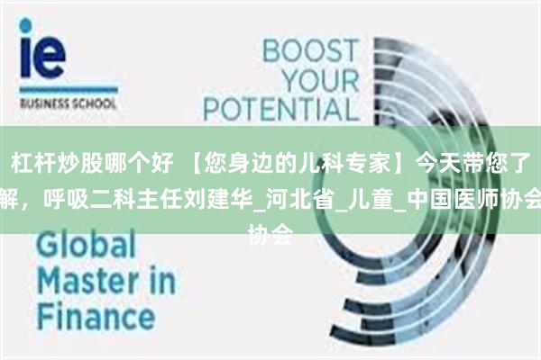 杠杆炒股哪个好 【您身边的儿科专家】今天带您了解,呼吸二科主任刘建华_河北省_儿童_中国医师协会