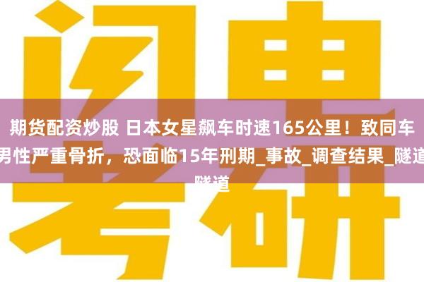 期货配资炒股 日本女星飙车时速165公里!致同车男性严重骨折,恐面临15年刑期_事故_调查结果_隧道