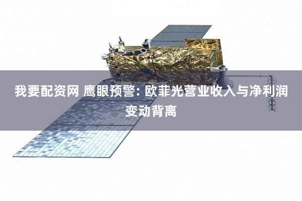 我要配资网 鹰眼预警: 欧菲光营业收入与净利润变动背离