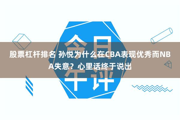 股票杠杆排名 孙悦为什么在CBA表现优秀而NBA失意?心里话终于说出